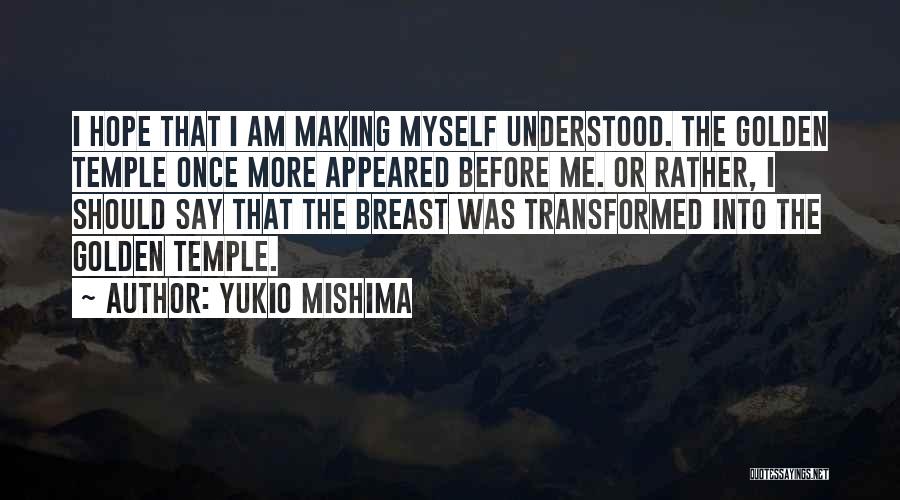 Yukio Mishima Quotes: I Hope That I Am Making Myself Understood. The Golden Temple Once More Appeared Before Me. Or Rather, I Should