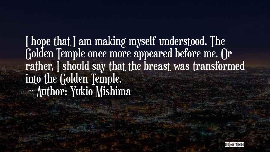 Yukio Mishima Quotes: I Hope That I Am Making Myself Understood. The Golden Temple Once More Appeared Before Me. Or Rather, I Should