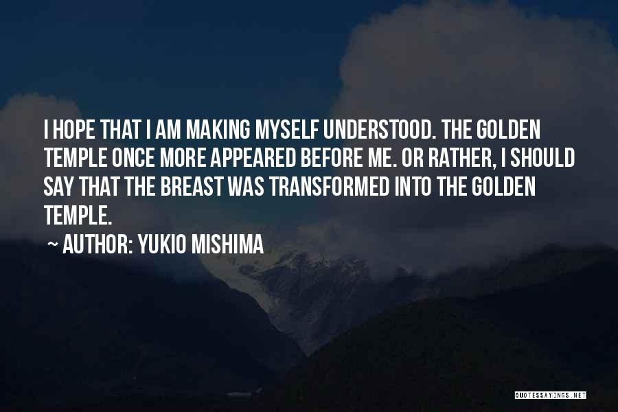 Yukio Mishima Quotes: I Hope That I Am Making Myself Understood. The Golden Temple Once More Appeared Before Me. Or Rather, I Should