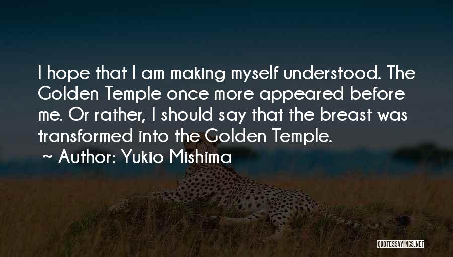 Yukio Mishima Quotes: I Hope That I Am Making Myself Understood. The Golden Temple Once More Appeared Before Me. Or Rather, I Should