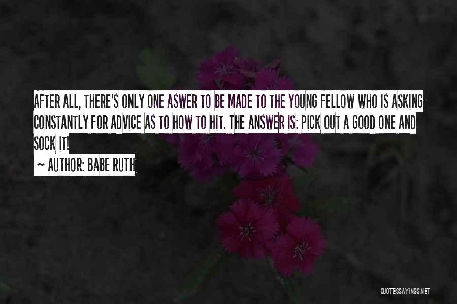 Babe Ruth Quotes: After All, There's Only One Aswer To Be Made To The Young Fellow Who Is Asking Constantly For Advice As