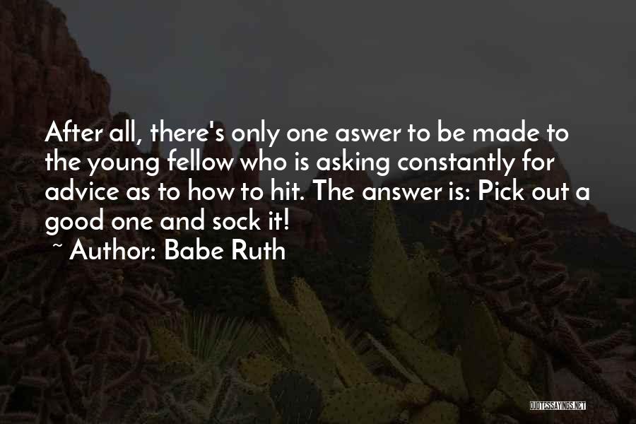 Babe Ruth Quotes: After All, There's Only One Aswer To Be Made To The Young Fellow Who Is Asking Constantly For Advice As