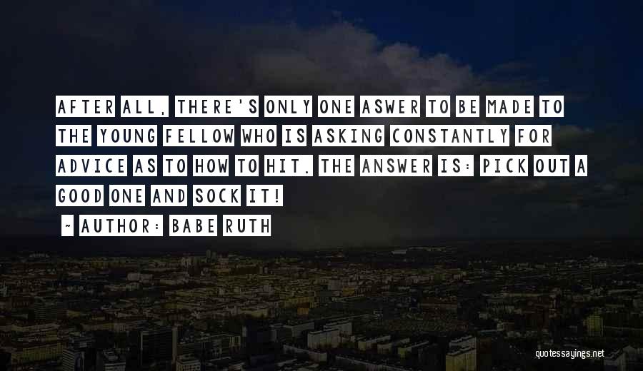 Babe Ruth Quotes: After All, There's Only One Aswer To Be Made To The Young Fellow Who Is Asking Constantly For Advice As