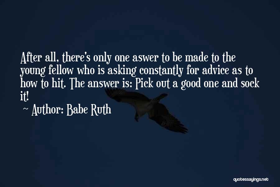 Babe Ruth Quotes: After All, There's Only One Aswer To Be Made To The Young Fellow Who Is Asking Constantly For Advice As