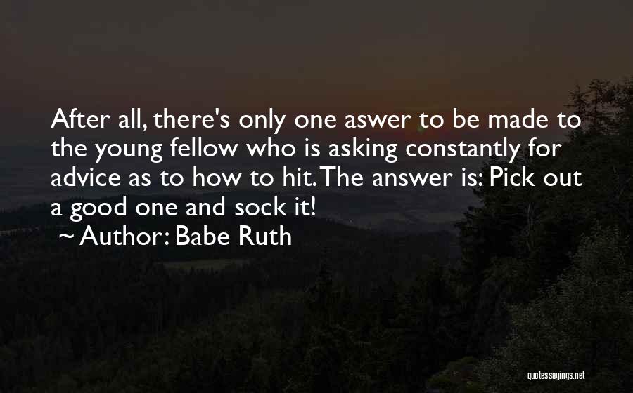 Babe Ruth Quotes: After All, There's Only One Aswer To Be Made To The Young Fellow Who Is Asking Constantly For Advice As