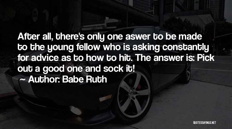 Babe Ruth Quotes: After All, There's Only One Aswer To Be Made To The Young Fellow Who Is Asking Constantly For Advice As