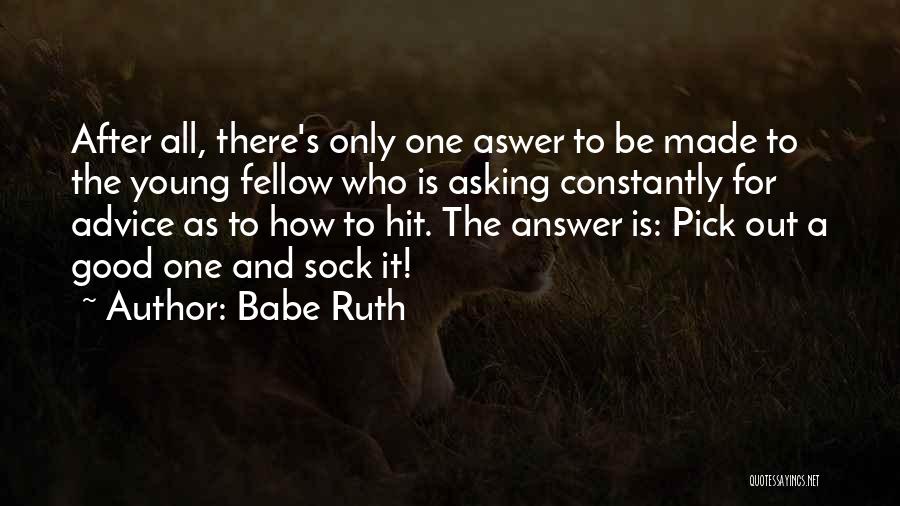 Babe Ruth Quotes: After All, There's Only One Aswer To Be Made To The Young Fellow Who Is Asking Constantly For Advice As