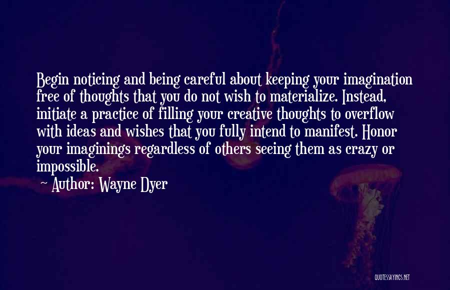 Wayne Dyer Quotes: Begin Noticing And Being Careful About Keeping Your Imagination Free Of Thoughts That You Do Not Wish To Materialize. Instead,