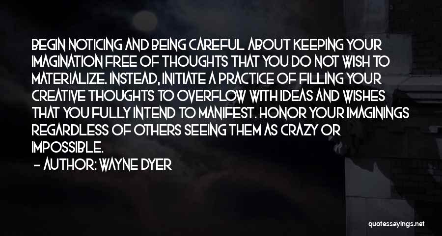 Wayne Dyer Quotes: Begin Noticing And Being Careful About Keeping Your Imagination Free Of Thoughts That You Do Not Wish To Materialize. Instead,