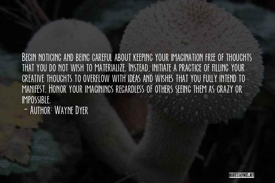 Wayne Dyer Quotes: Begin Noticing And Being Careful About Keeping Your Imagination Free Of Thoughts That You Do Not Wish To Materialize. Instead,