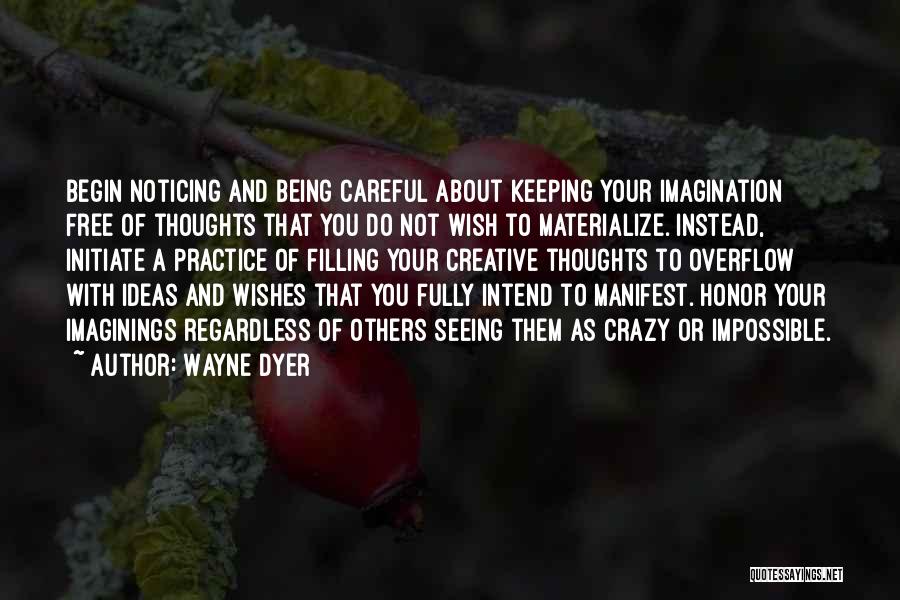 Wayne Dyer Quotes: Begin Noticing And Being Careful About Keeping Your Imagination Free Of Thoughts That You Do Not Wish To Materialize. Instead,