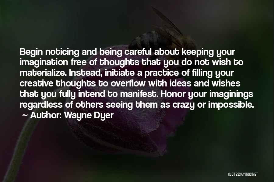 Wayne Dyer Quotes: Begin Noticing And Being Careful About Keeping Your Imagination Free Of Thoughts That You Do Not Wish To Materialize. Instead,