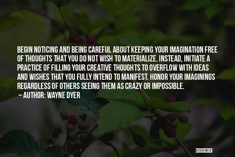 Wayne Dyer Quotes: Begin Noticing And Being Careful About Keeping Your Imagination Free Of Thoughts That You Do Not Wish To Materialize. Instead,