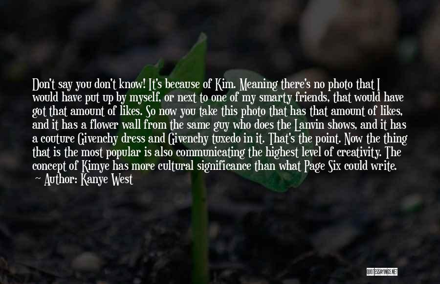 Kanye West Quotes: Don't Say You Don't Know! It's Because Of Kim. Meaning There's No Photo That I Would Have Put Up By