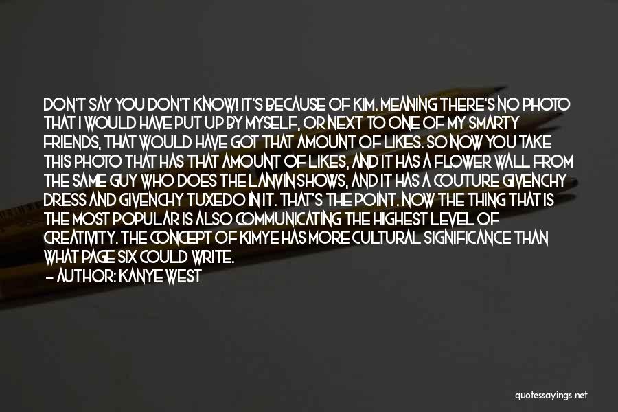 Kanye West Quotes: Don't Say You Don't Know! It's Because Of Kim. Meaning There's No Photo That I Would Have Put Up By