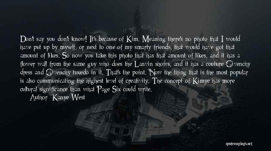 Kanye West Quotes: Don't Say You Don't Know! It's Because Of Kim. Meaning There's No Photo That I Would Have Put Up By