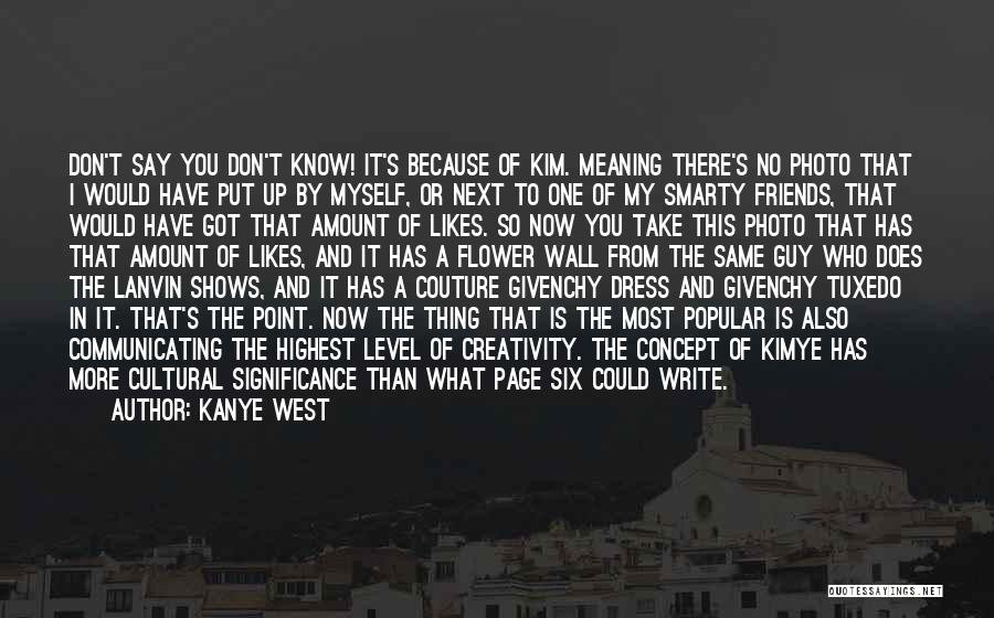 Kanye West Quotes: Don't Say You Don't Know! It's Because Of Kim. Meaning There's No Photo That I Would Have Put Up By