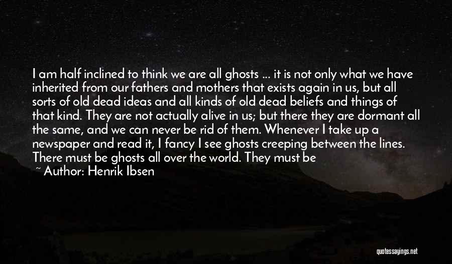 Henrik Ibsen Quotes: I Am Half Inclined To Think We Are All Ghosts ... It Is Not Only What We Have Inherited From