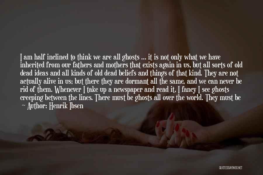 Henrik Ibsen Quotes: I Am Half Inclined To Think We Are All Ghosts ... It Is Not Only What We Have Inherited From