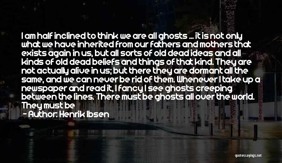 Henrik Ibsen Quotes: I Am Half Inclined To Think We Are All Ghosts ... It Is Not Only What We Have Inherited From