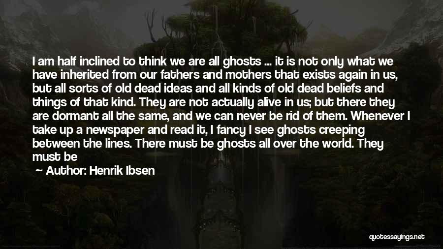 Henrik Ibsen Quotes: I Am Half Inclined To Think We Are All Ghosts ... It Is Not Only What We Have Inherited From