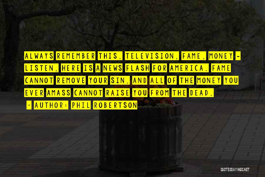 Phil Robertson Quotes: Always Remember This. Television, Fame, Money - Listen, Here Is A News Flash For America. Fame Cannot Remove Your Sin.