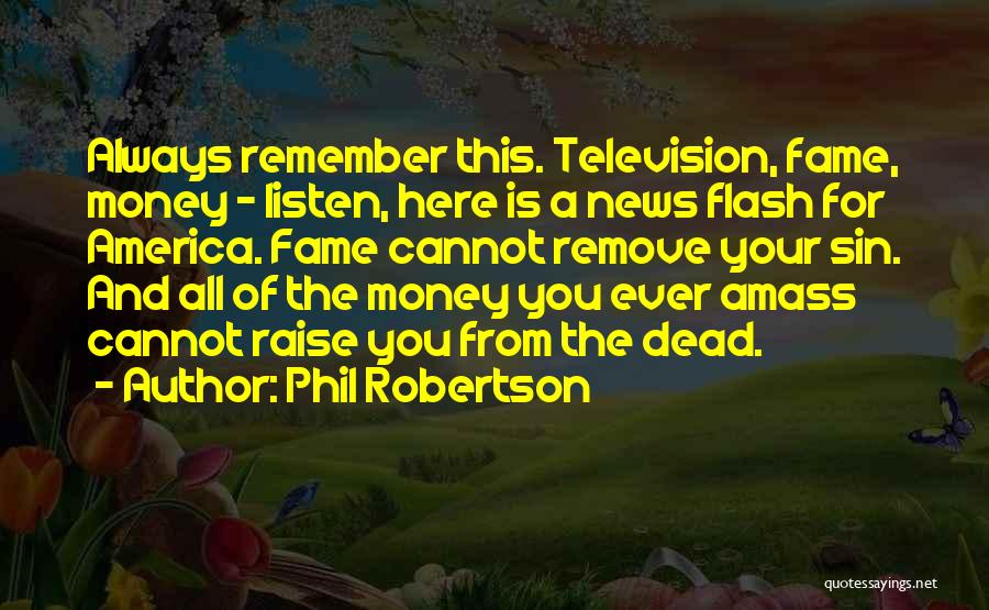 Phil Robertson Quotes: Always Remember This. Television, Fame, Money - Listen, Here Is A News Flash For America. Fame Cannot Remove Your Sin.