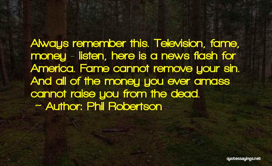 Phil Robertson Quotes: Always Remember This. Television, Fame, Money - Listen, Here Is A News Flash For America. Fame Cannot Remove Your Sin.