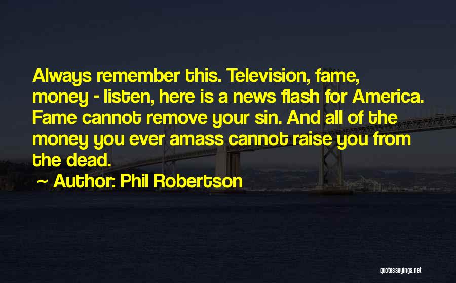 Phil Robertson Quotes: Always Remember This. Television, Fame, Money - Listen, Here Is A News Flash For America. Fame Cannot Remove Your Sin.