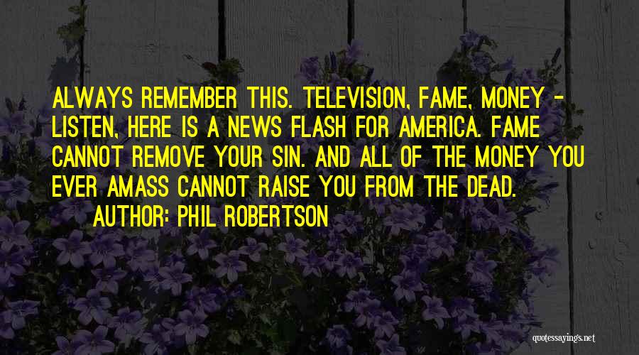 Phil Robertson Quotes: Always Remember This. Television, Fame, Money - Listen, Here Is A News Flash For America. Fame Cannot Remove Your Sin.