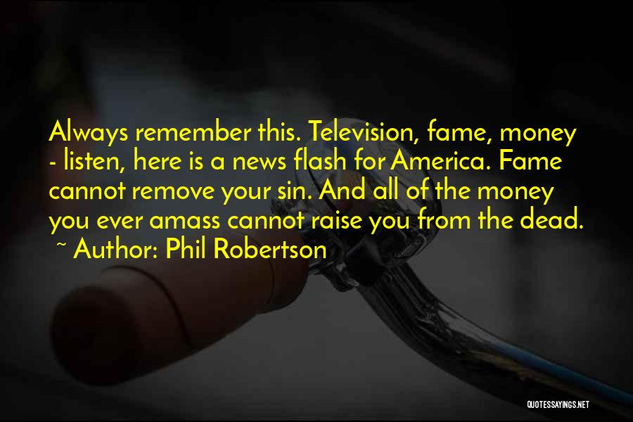 Phil Robertson Quotes: Always Remember This. Television, Fame, Money - Listen, Here Is A News Flash For America. Fame Cannot Remove Your Sin.