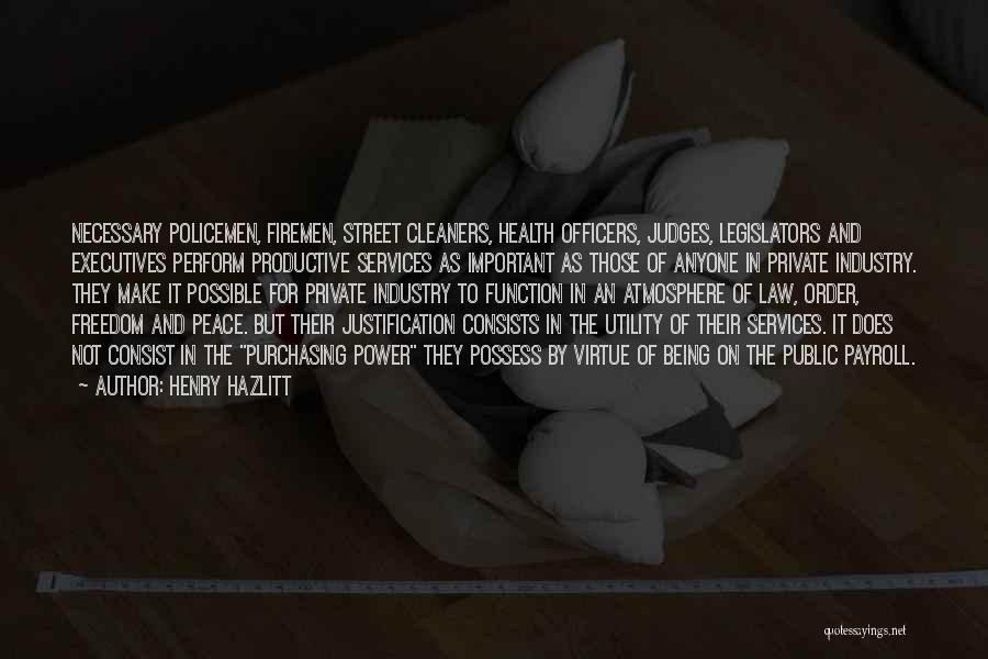 Henry Hazlitt Quotes: Necessary Policemen, Firemen, Street Cleaners, Health Officers, Judges, Legislators And Executives Perform Productive Services As Important As Those Of Anyone