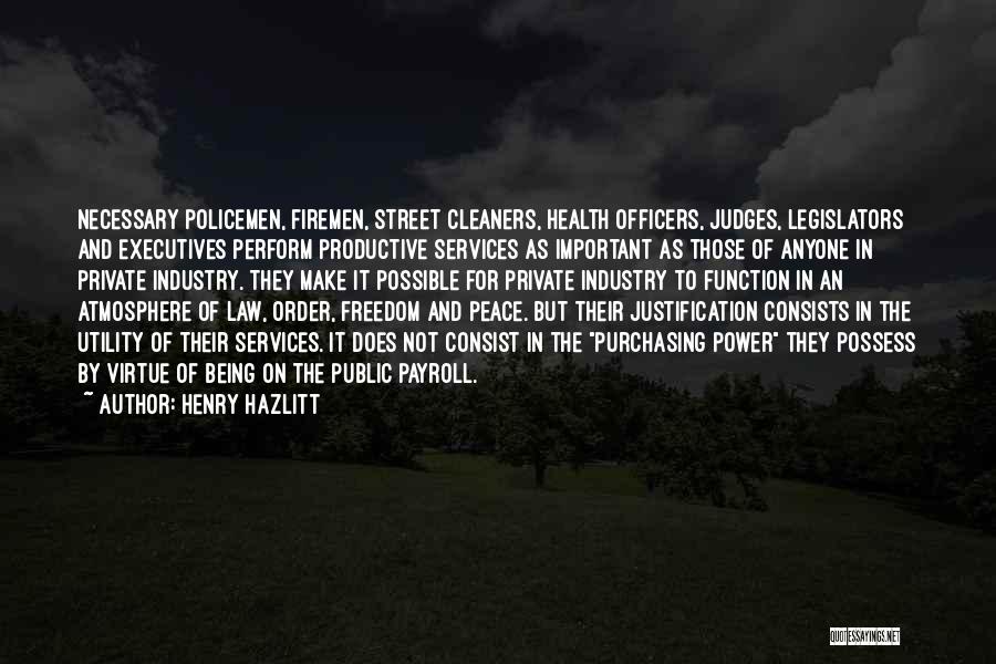 Henry Hazlitt Quotes: Necessary Policemen, Firemen, Street Cleaners, Health Officers, Judges, Legislators And Executives Perform Productive Services As Important As Those Of Anyone