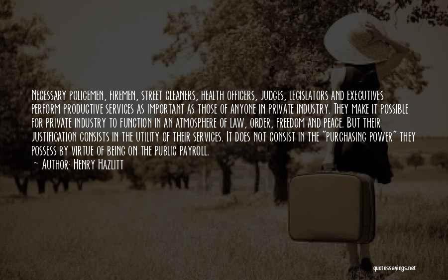 Henry Hazlitt Quotes: Necessary Policemen, Firemen, Street Cleaners, Health Officers, Judges, Legislators And Executives Perform Productive Services As Important As Those Of Anyone