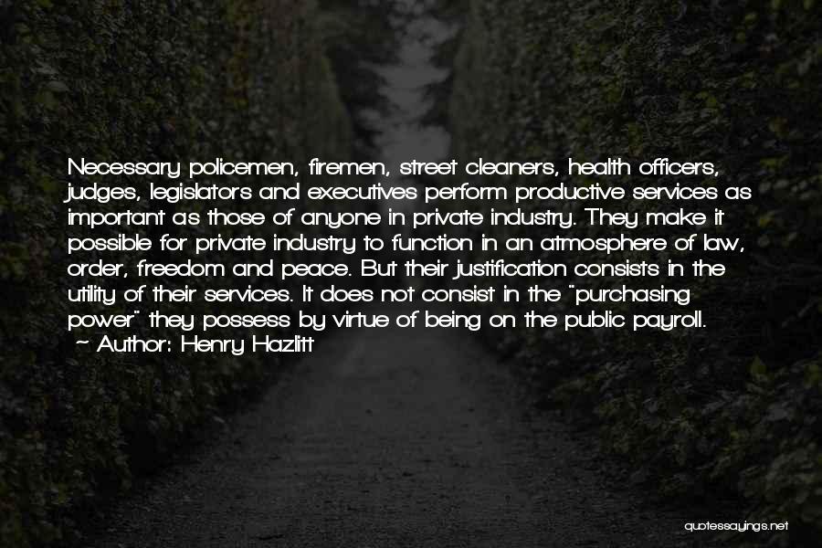 Henry Hazlitt Quotes: Necessary Policemen, Firemen, Street Cleaners, Health Officers, Judges, Legislators And Executives Perform Productive Services As Important As Those Of Anyone