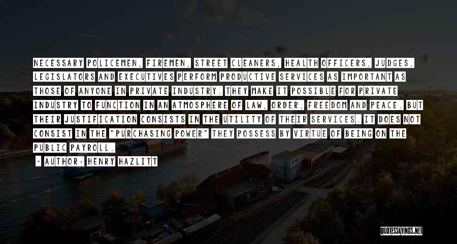 Henry Hazlitt Quotes: Necessary Policemen, Firemen, Street Cleaners, Health Officers, Judges, Legislators And Executives Perform Productive Services As Important As Those Of Anyone