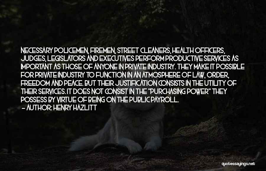 Henry Hazlitt Quotes: Necessary Policemen, Firemen, Street Cleaners, Health Officers, Judges, Legislators And Executives Perform Productive Services As Important As Those Of Anyone