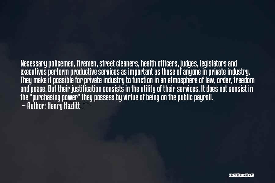 Henry Hazlitt Quotes: Necessary Policemen, Firemen, Street Cleaners, Health Officers, Judges, Legislators And Executives Perform Productive Services As Important As Those Of Anyone