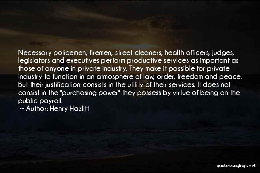 Henry Hazlitt Quotes: Necessary Policemen, Firemen, Street Cleaners, Health Officers, Judges, Legislators And Executives Perform Productive Services As Important As Those Of Anyone