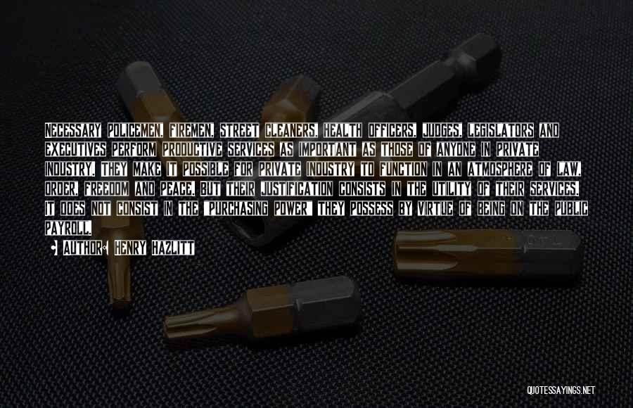 Henry Hazlitt Quotes: Necessary Policemen, Firemen, Street Cleaners, Health Officers, Judges, Legislators And Executives Perform Productive Services As Important As Those Of Anyone