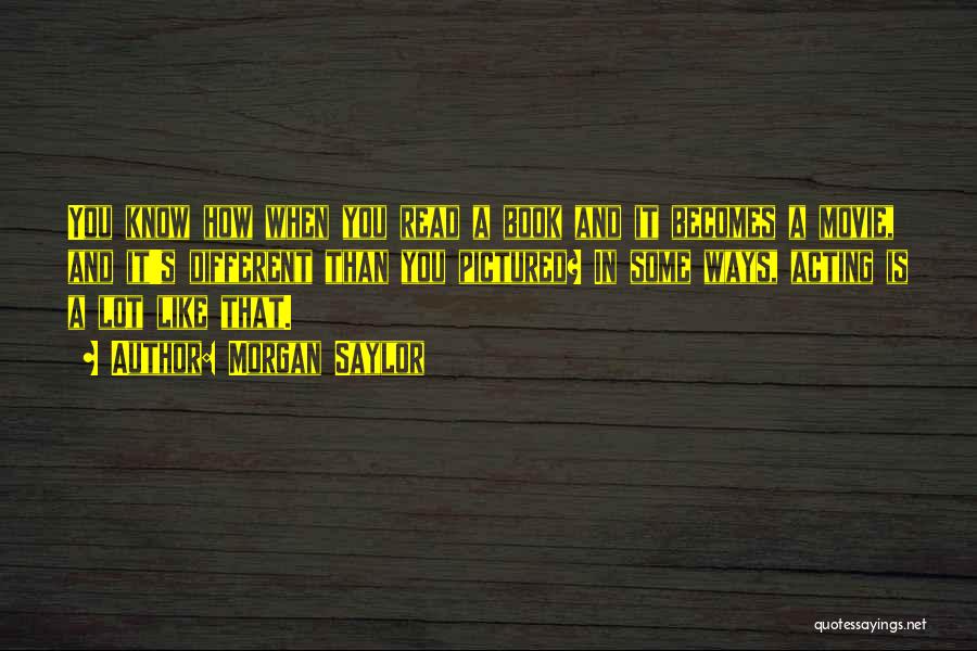 Morgan Saylor Quotes: You Know How When You Read A Book And It Becomes A Movie, And It's Different Than You Pictured? In