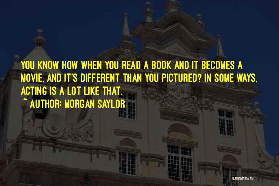 Morgan Saylor Quotes: You Know How When You Read A Book And It Becomes A Movie, And It's Different Than You Pictured? In