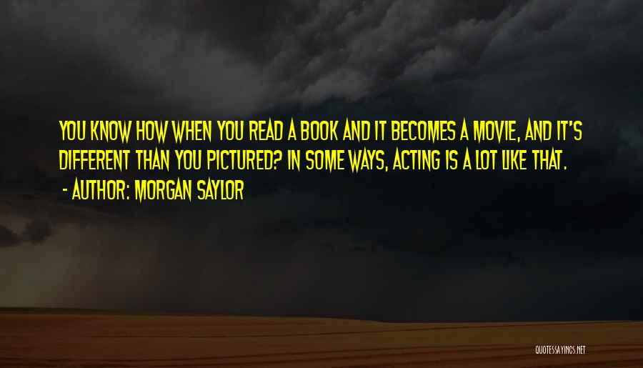 Morgan Saylor Quotes: You Know How When You Read A Book And It Becomes A Movie, And It's Different Than You Pictured? In