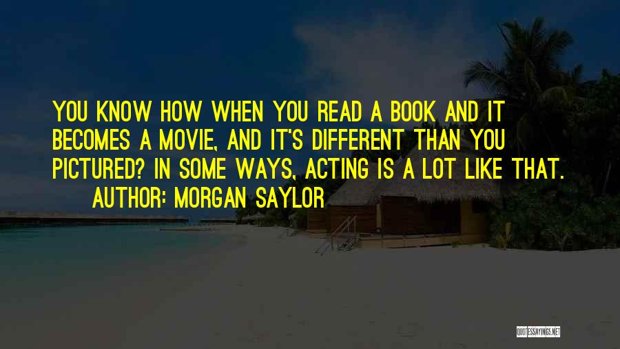 Morgan Saylor Quotes: You Know How When You Read A Book And It Becomes A Movie, And It's Different Than You Pictured? In