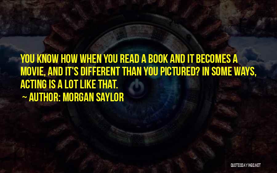 Morgan Saylor Quotes: You Know How When You Read A Book And It Becomes A Movie, And It's Different Than You Pictured? In