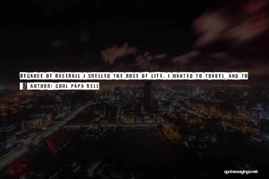 Cool Papa Bell Quotes: Because Of Baseball I Smelled The Rose Of Life. I Wanted To Travel, And To Have Nice Clothes. Baseball Allowed