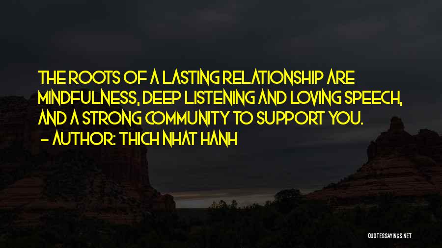 Thich Nhat Hanh Quotes: The Roots Of A Lasting Relationship Are Mindfulness, Deep Listening And Loving Speech, And A Strong Community To Support You.