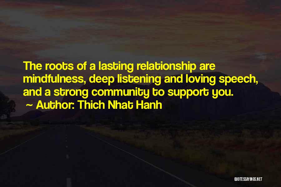 Thich Nhat Hanh Quotes: The Roots Of A Lasting Relationship Are Mindfulness, Deep Listening And Loving Speech, And A Strong Community To Support You.