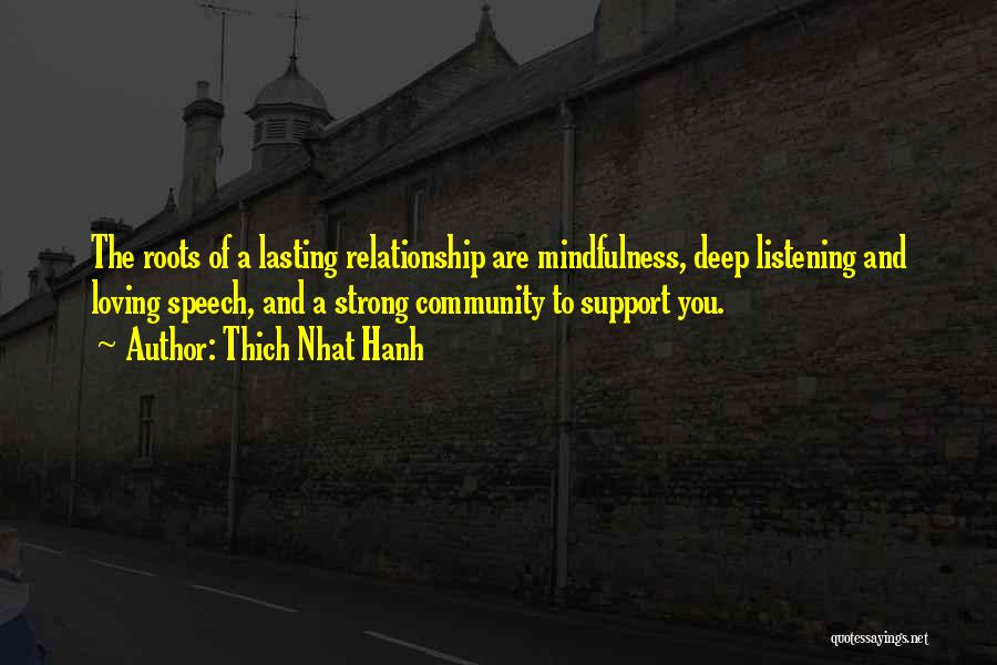 Thich Nhat Hanh Quotes: The Roots Of A Lasting Relationship Are Mindfulness, Deep Listening And Loving Speech, And A Strong Community To Support You.