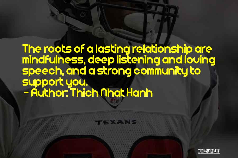 Thich Nhat Hanh Quotes: The Roots Of A Lasting Relationship Are Mindfulness, Deep Listening And Loving Speech, And A Strong Community To Support You.